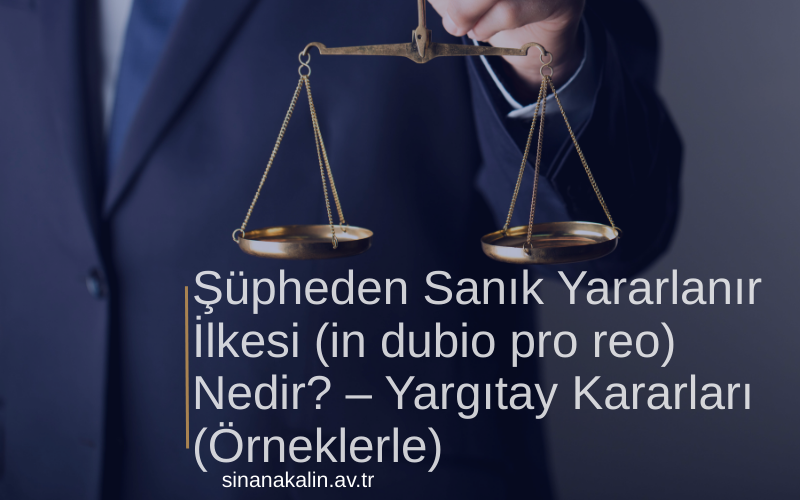 Şüpheden Sanık Yararlanır İlkesi (in dubio pro reo) Nedir? – Yargıtay Kararları (Örneklerle)
