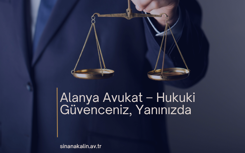Alanya Avukat – Hukuki Güvenceniz, Yanınızda
