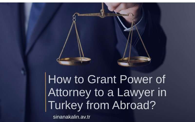 How to Grant Power of Attorney to a Lawyer in Turkey from Abroad?