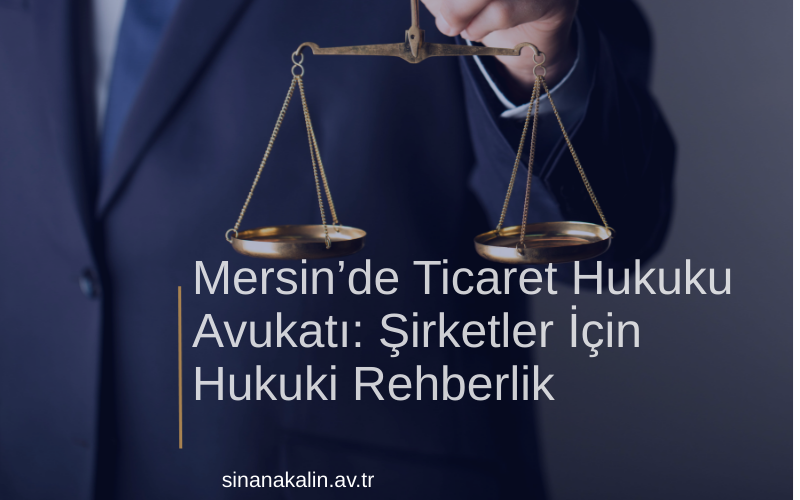 Mersin’de Ticaret Hukuku Avukatı: Şirketler İçin Hukuki Rehberlik