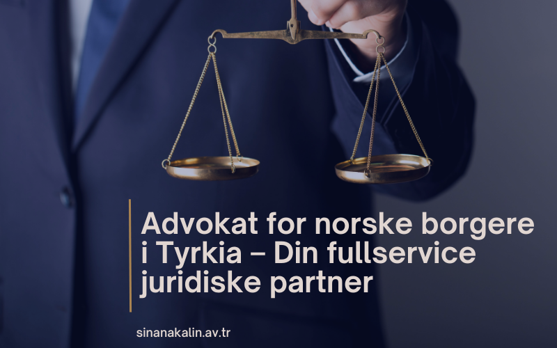 Advokat for norske borgere i Tyrkia – Din fullservice juridiske partner