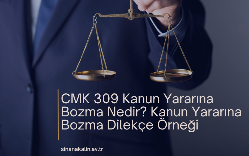 CMK 309 Kanun Yararına Bozma Nedir? Kanun Yararına Bozma Dilekçe Örneği