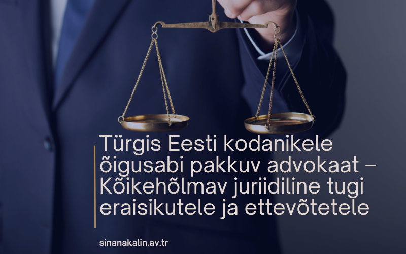 Türgis Eesti kodanikele õigusabi pakkuv advokaat – Kõikehõlmav juriidiline tugi eraisikutele ja ettevõtetele