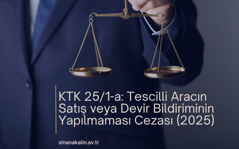 KTK 25/1-a: Tescilli Aracın Satış veya Devir Bildiriminin Yapılmaması Cezası (2025)