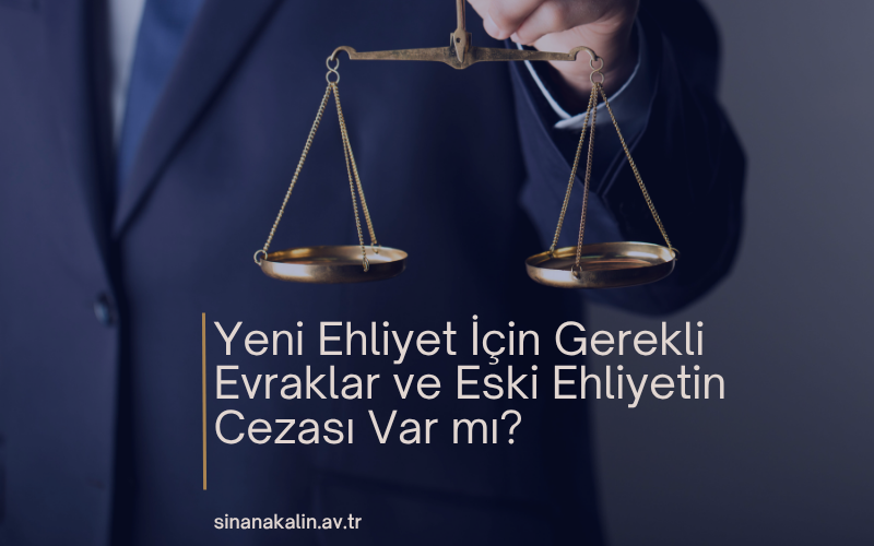 Yeni Ehliyet İçin Gerekli Evraklar ve Eski Ehliyetin Cezası Var mı?