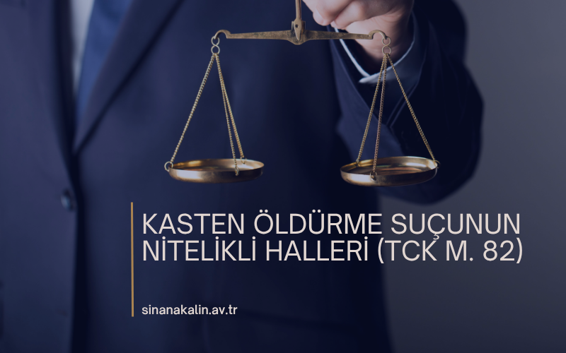 KASTEN ÖLDÜRME SUÇUNUN NİTELİKLİ HALLERİ (TCK M. 82)